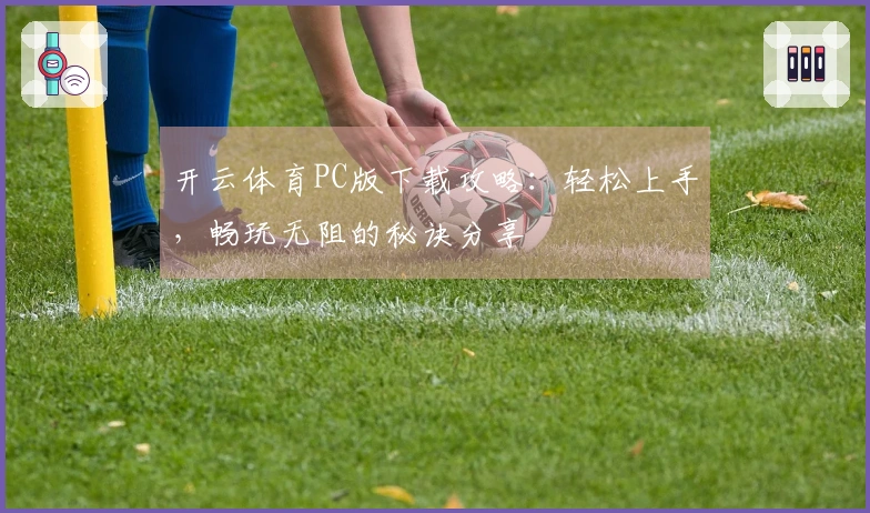 开云体育PC版下载攻略：轻松上手，畅玩无阻的秘诀分享