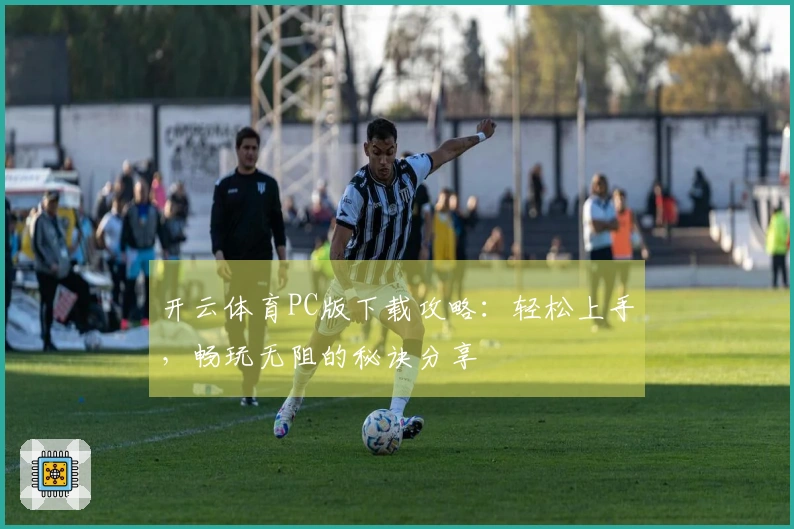 开云体育PC版下载攻略：轻松上手，畅玩无阻的秘诀分享