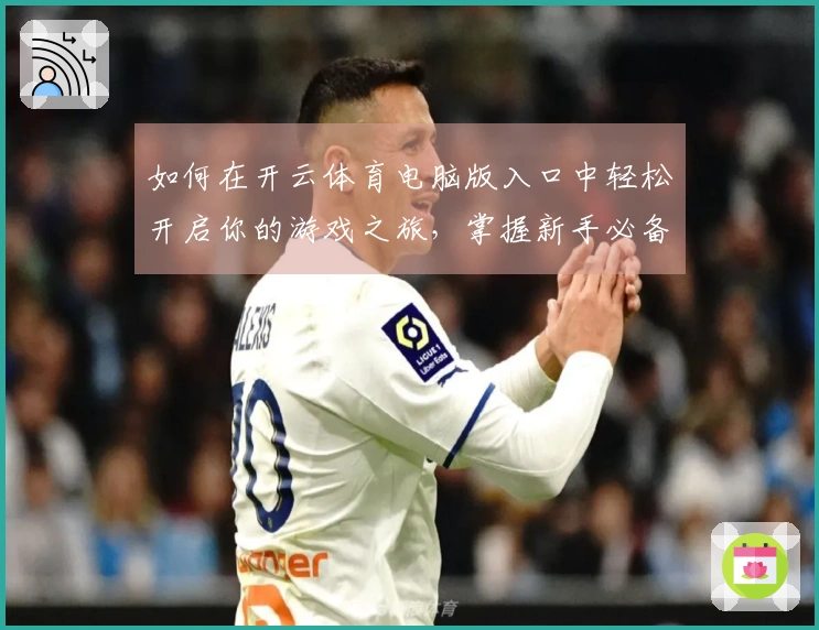 如何在开云体育电脑版入口中轻松开启你的游戏之旅，掌握新手必备技巧与攻略