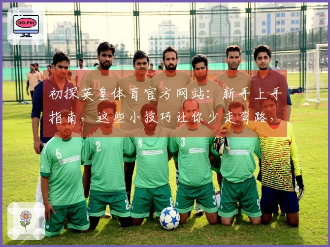 初探英皇体育官方网站：新手上手指南，这些小技巧让你少走弯路，赢在起跑线