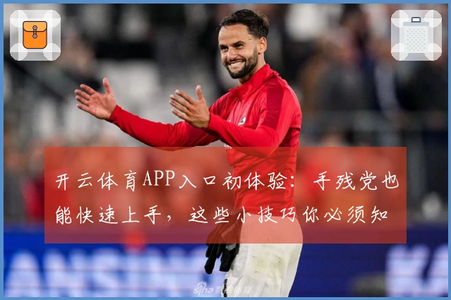 开云体育APP入口初体验：手残党也能快速上手，这些小技巧你必须知道！