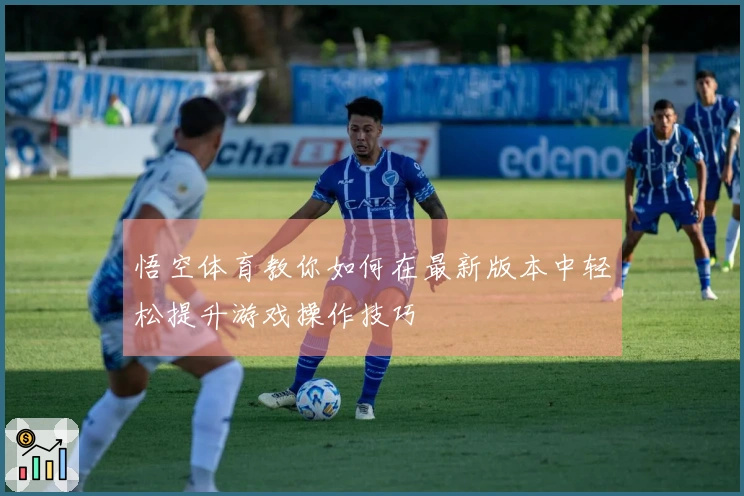 悟空体育教你如何在最新版本中轻松提升游戏操作技巧