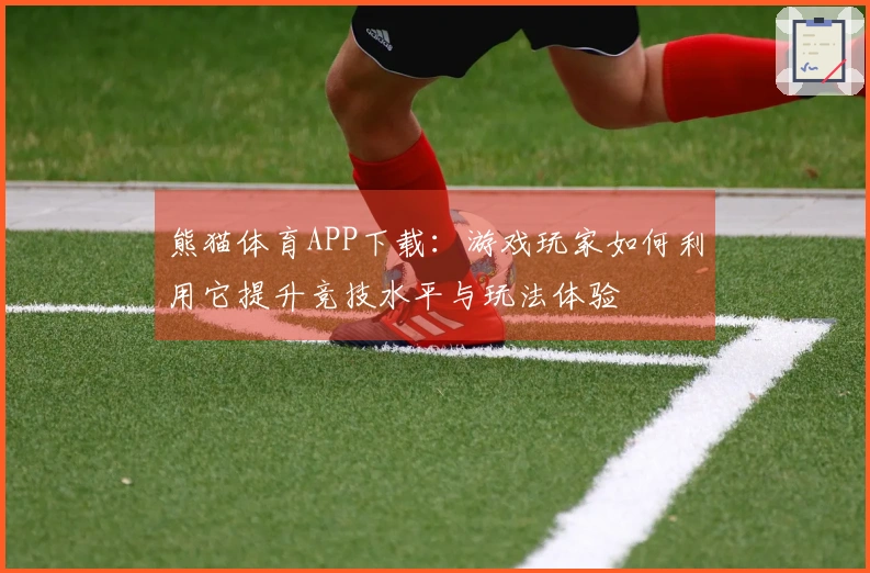 熊猫体育APP下载：游戏玩家如何利用它提升竞技水平与玩法体验