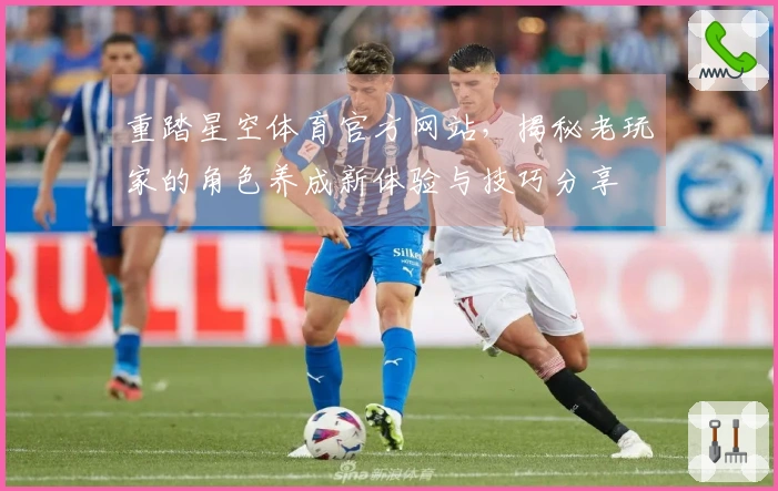 重踏星空体育官方网站，揭秘老玩家的角色养成新体验与技巧分享