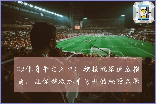 ng体育平台入口：硬核玩家速成指南，让你游戏水平飞升的秘密武器曝光