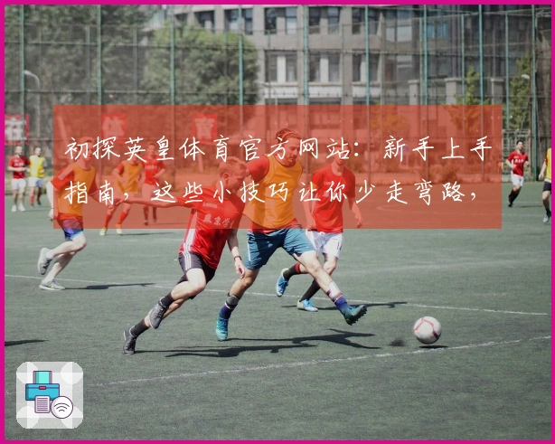 初探英皇体育官方网站：新手上手指南，这些小技巧让你少走弯路，赢在起跑线