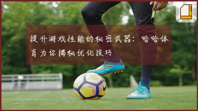 提升游戏性能的秘密武器：哈哈体育为你揭秘优化技巧
